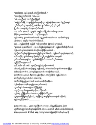 “ေတာ္ေတာ့ ေနာ္ ထူးရယ္..ငါေၾကာက္တယ္..”
               “ဘာကိုေၾကာက္တာလဲ လင္းကလဲ”
               “အဲ..ဟာႀကီးကို” လက္ညိဳးထိုးျပရင္
               “မေၾကာက္ပါနဲ႕ ဘာမွေၾကာက္စရာမရွဘူး” ေျပာရင္နဲ႕စကားဆက္ရွည္ေနရင္
                                             ိ
               သူဖီလ္းပ်က္သြားမွာဆိုးလို႕ လင္းရဲက ႏႈတ္ခမ္းေတြကို စုပ္ယူရင္
               နို႕သီေလးေတြကိုပြတ္ေခ်ေပးလိုက္တယ္…
               အာ..အင္းး နာတယ္..ထူးရယ္.. ကၽြန္ေတာ္နို႕သီေလးကိုေခ်ေပးတာ
               ၾကမ္းသြားတယ္ထင္တယ္ … နဲနဲျပန္ေလွ်ာ့ရင္း
               ကၽြန္ေတာ္ရဲ႕ ဖြားဖက္ေတာ္ေလးကို သူ႕ရဲ႕တစ္ခုတည္းေသာ ေဖာင္းအိေနတဲ့
               ပန္းေလးနဲ႕ ေတ့ၿပီး ဖိထည့္လိုက္မိတယ္..
               အာ…..ကၽြန္ေတာ္ကို တြန္ရင္ လင္းရဲ႕ေအာ္သံ နဲနဲက်ယ္သြားတယ္..
               “နာတယ္ ထူးေတာ္ေတာ့ .. အတငး္တြန္းထုတ္ေနတယ္” ကၽြန္ေတာ္သိလိုက္တယ္
               ကၽြန္ေတာ္ ဖြားဘတ္ေတာ္ ထိပ္ပိုင္း၀င္ရံုပဲရွိေသးတယ္ ..
               သူကိုဆက္လုပရင္ ျပႆနာေတြပိုရႈပ္သြားလိမ့္မယ္.. ကၽြန္ေတာ္သူတြန္းေနတာကို
                          ္
               မသိသလိုနဲ႕ နႈတ္ခမ္းေတြကို စုပ္ရငး္ သူရဲ႕ လည္တိုင္ေလးေတြကို
               ပြတ္သတ္ေပးေနရင္းက သူ႕ကိုဖီလ္းျပန္၀င္လာေအာင္လုပ္ေပေတာ့
               သူျပန္ၿငိမ္က်သြားတယ္…..
               အင္..အင္းး အီး..အင့္.. ထူးရဲ႕-ီး ကၽြန္မရဲ႕ပန္းေလထဲကို
               ၀င္လာဖိ႕အခ်ိန္ကိုေစာင့္ေနတဲ့ ကၽြန္မအဖို႕ တကယ္တမ္းေရာက္လာတဲ့အခ်ိန္မွာ
                      ု
               ထင္သလိုမဟုတ္ပဲ.. နာက်င္တဲ့ေ၀ဒနာကိုခံစားလိုက္ရေပမယ္..
               ေတာင္တမိေနတယ္..ဒီနာက်င္မႈမ်ိဳးကိုေပါ့.. ဒါေၾကာင့္လဲ ကၽြန္မပါးစပ္က
               ဆက္လုပ္ခြင့္ျပဳတယ္ဆိုတဲ့ သေဘာနဲ႕
               အသံတစ္ခ်ိဳ႕ညဥ္းမတာေပါ့…မထင္မွတ္ခဲ့တဲ့အခ်ိန္မွာ
               ကၽြန္မနဲ႕ထူးဟာခ်စ္သူရည္စားမဟုတ္ေပမယ့္
               သူငယ္ခ်င္းသံေယာဇဥ္ထက္ပိုခဲ့ၾကရံုနဲ႕
               အခုလိုအေမွာင္ကမၻာတစ္ခုကိုေရာက္ခဲ့တယ္….
               ကၽြန္မရဲ႕ ခြင့္ျပဳခ်က္အသံေလးေတြေၾကာင့္ အဲဒီညက
               ထူးရဲ႕တက္ႀကြတဲ့ရင္ခုန္သံနဲ႕ ထူးျခားတဲ့ အခ်စ္စြမ္းအားေတြကို ရရွိခဲ့လို႕
               ကၽြန္မေပ်ာ္မိခဲ့တယ္ ………………..


               ေဟ့ေကာင္ငထူး…. ဟာ.ေက်ာ္ႀကီးလာေလကြာ.. ငါခုမွအိပ္ယာက နိုးတာ
               ဟုတ္လား ညကဘယ္သြားေနတာလဲ..ငါလာေသးတယ္ မင္းအိမ္တံခါးပိတ္ထားလို႕
               ေအးဟုတ္တယ္ငါ မိလင္းနဲ႕ မေန႕ကပါသြားတာ အျပန္ဆိုင္ကယ္ပ်က္ေနလို႕




Create PDF files without this message by purchasing novaPDF printer (http://www.novapdf.com)
 