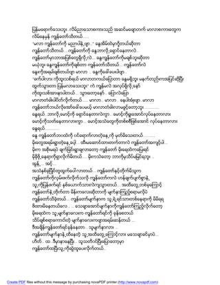 ျပန္မေရာက္ေသးဘူး..လိမ္ညာေသာစကားသည္ အဆင္မေခ်ာတက္ မာလာစကားေတြက
               လိမ္ေနမွန္ ကၽြန္ေတာ္သိတယ္…..
               “မလာ ကၽြန္ေတာ္ကို မညာပါနဲ႕ဗ်ာ..” ေႏြအိမ္ထဲမွာ၇ွိတယ္ဆိုတာ
               ကၽြန္ေတာ္သိတယ္… ကၽြန္ေတာ္ကို ေႏြဘာလို႕ေရွာင္ေနတာလဲ..
               ကၽြန္ေတာ္မွာဘာအျပစ္ေတြရွိလို႕လဲ… ေႏြကၽြန္ေတာ္ကိုမခ်စ္ဘူးဆိုတာ
               မယံုဘူး ေႏြကၽြန္ေတာ္ကိုခ်စ္တာ ကၽြန္ေတာ္သိတယ္… ကၽြန္ေတာ္လဲ
               ေႏြးကိုအရမး္ခ်စ္တယ္ဗ်ာ မာလာ .. ေႏြကိုေခၚေပးပါဗ်ာ..
               “ခက္ပါလား ကိုထူးသစ္ရယ္ မာလာတကယ္ေျပာတာ ေႏြမရွိဘူး မနက္တည္းကအျပင္ဆိုၿပီး
               ထြက္သြားတာ ျပန္မလာေသးဘူး” ကဲ ကၽြန္မလဲ အလုပ္ရွိလို႕ေနာ္
               ကိုထူးသစ္အားနာပါတယ္… သြားေတာ့ေနာ္.. ေျပာလဲေျပာ
               မာလာတံခါးပါပိတ္လိုက္တယ္….. မာလာ.. မာလာ.. ေနပါအံဳးဗ်ာ..မာလာ
               ကၽြန္ေတာ္ဘယ္လိုေအာ္ေခၚေပမယ့္ မာလာတံခါးလာမဖြင့္ေတာ့ဘူး………….
               ေႏြရယ္..ဘာလို႕ေမာင့္ကို ေရွာင္ေနတာလဲကြာ.. ေမာင့္ကိုရူးေအာင္လုပ္ေနတာလား
               ေမာင့္ကိုသတ္ေနတာလားကြာ… ေမာင့္အသဲေတြကိုတစ္စစီျဖစ္ေအာင္ လုပ္ေနတာလား
               ေႏြရယ္…………
               ေႏြ ကၽြန္ေတာ္ဘ၀ထဲကို ၀င္ေရာက္လာတဲ့ေန႕ကို မွတ္မိေသးတယ္……….
               မိုးေတြအရမ္းရြာတဲ့ေန႕ေပါ့… ထီးမေဆာင္ထားတက္တာလဲ ကၽြန္ေတာ္အက်င့္ပါ…
               မိုးက အစိုးမရပဲ ခ်က္ျခင္းရြာခ်လာေတာ့ ကၽြန္ေတာ္ မိုးေရထဲကေျပးရင္
               မိုခိုဖို႕ေနရာကိုရွာလိုက္မိတယ္…. မိုးကသဲေတာ့ ဘာကိုမွသိပ္မျမင္ရဘူး ..
               အြန္႕… အင့္…
               အသံနွစ္ခုျပိဳင္တူထြက္ေပၚလာတယ္… ကၽြန္ေတာ္ႏွင့္တိုက္မိသူက
               ကၽြန္ေတာ္ကိုလွမ္းဖက္လိုက္သလို ကၽြန္ေတာ္ကလဲ ဟန္ခ်က္ပ်က္စြာနဲ႕
               သူ႕ကိုျပန္ဖက္ရင္ နွစ္ေယာက္သားလဲက်သြားတယ္… အထိေတြ႕တစ္ခုေၾကာင့္
               ကၽြန္ေတာ္နဲ႕တုိက္တာ မိန္းကေလးဆိုတာကို မ်က္ႏွာၾကည့္စရာမလုိပဲ
               ကၽြန္ေတာ္သိခဲ့တယ္… ကၽြန္ေတာ္မ်က္ႏွာက သူ႕ရဲ႕ရင္သားတစ္ေနရာကို မိမိရရ
               ဖိထားမိေနတယ္ေလ.. .. ေသခ်ာေအာင္မ်က္နွာကိုကၽြန္ေတာ္ၾကည့္လိုက္ေတာ့
               မိုးေရထဲက သူ႕မ်က္နွာေလးက ကၽြန္ေတာ္ရင္ကို ခုန္ေစတယ္
               သိပ္ခ်စ္စရာေကာငး္တဲ့ မ်က္ႏွာေလးကဗ်ာအရမ္းဆန္တယ္ …
               ဒီအခ်ိန္ကၽြန္ေတာ္ရင္ခုန္ေနတာ.. သူမ်က္နွာလား ..
               ကၽြန္ေတာ္မ်က္နွာနဲ႕ထိေနတဲ့ သူ႕အထိေတြ႕ေၾကာင့္လား မေသခ်ာခင္မွာပဲ…
               ဟိတ.. ထ..ဒီမွာနာေနၿပီး.. သူသတိ၀င္ၿပီးေျပာေတာ့မွာ
                  ္
               ကၽြန္ေတာ္ထၿပီးသူ႕ကိုဆြဲထူေပးလိုက္တယ္..




Create PDF files without this message by purchasing novaPDF printer (http://www.novapdf.com)
 