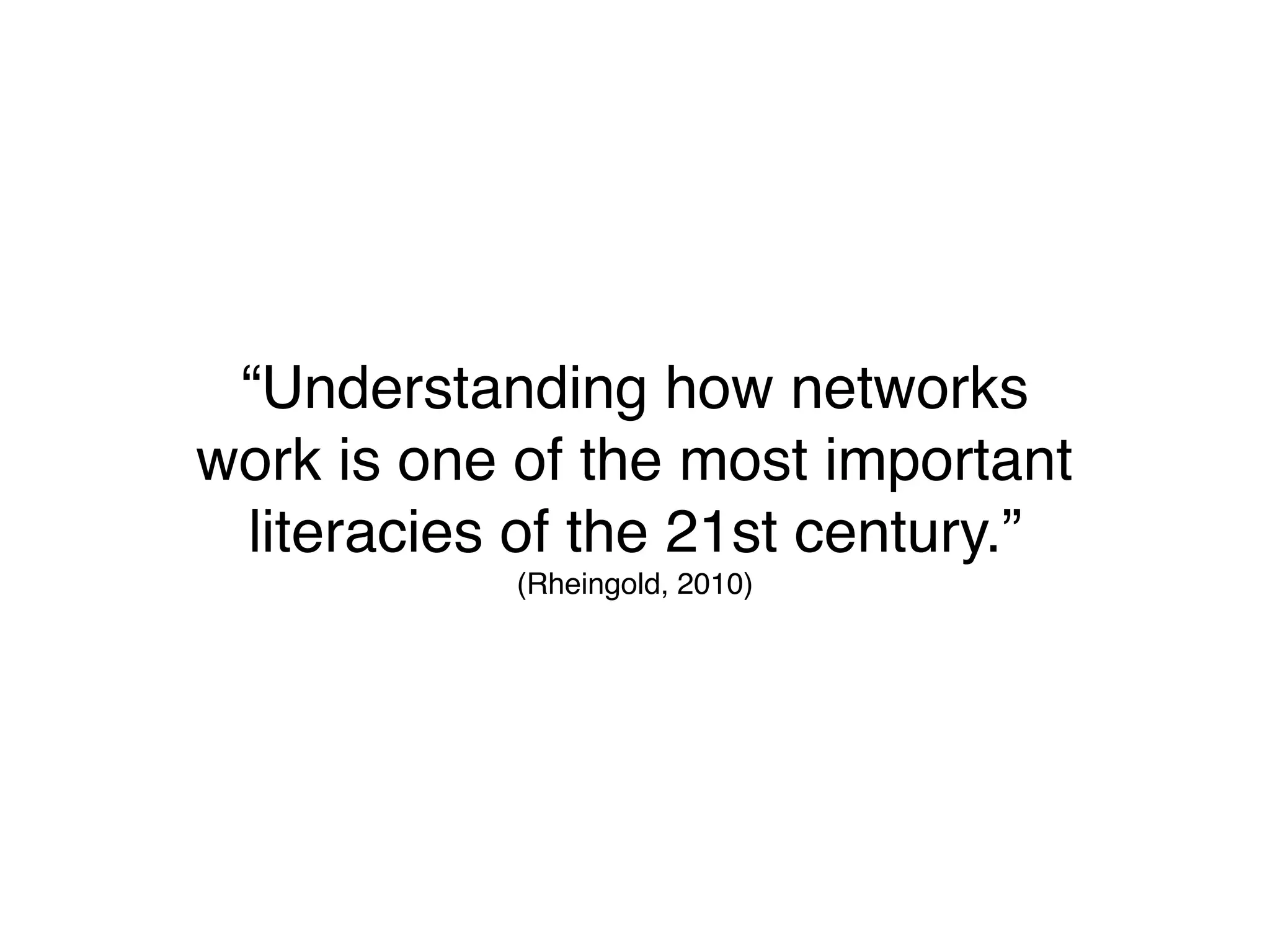 “Understanding how networks
work is one of the most important
 literacies of the 21st century.”
            (Rheingold, 2010)
 