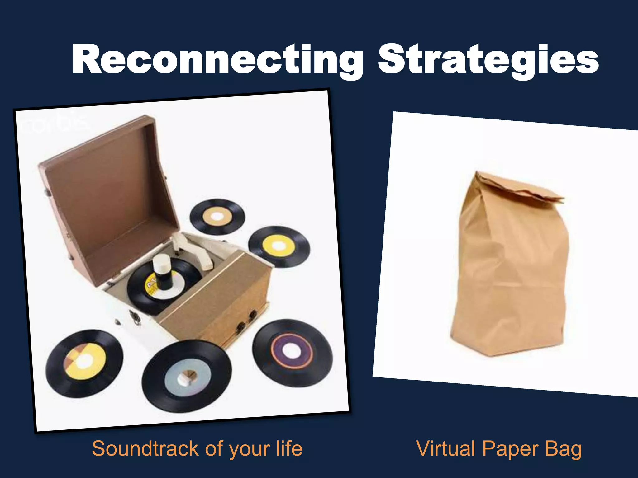 Reconnecting Strategies 
Soundtrack of your life Virtual Paper Bag 
 