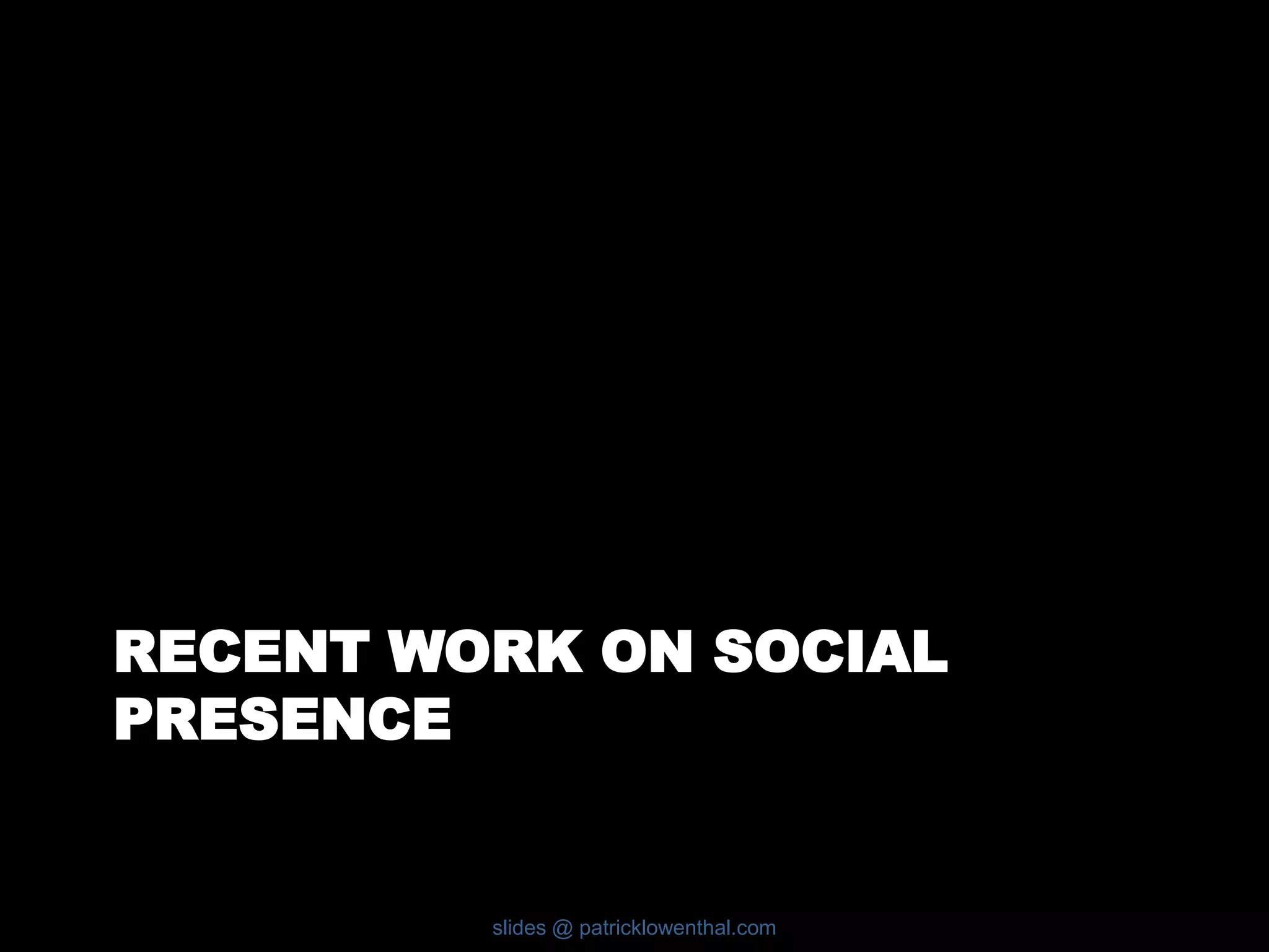 RECENT WORK ON SOCIAL 
PRESENCE 
slides @ patricklowenthal.com 
 