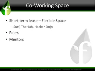 Co-Working Space

• Short term lease – Flexible Space
  – Surf, TheHub, Hacker Dojo
• Peers
• Mentors
 