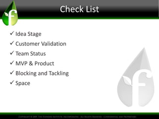 Check List

 Idea Stage
 Customer Validation
 Team Status
 MVP & Product
 Blocking and Tackling
 Space
 
