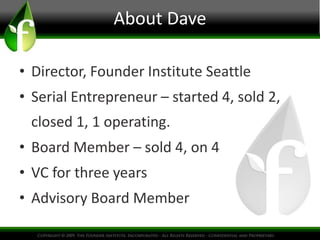 About Dave

• Director, Founder Institute Seattle
• Serial Entrepreneur – started 4, sold 2,
 closed 1, 1 operating.
• Board Member – sold 4, on 4
• VC for three years
• Advisory Board Member
 