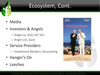 Ecosystem, Cont.

• Media
• Investors & Angels
  – Angel.co, AoA, K4, VCs
  – Angel List, Gust
• Service Providers
  – Investment Bankers, Accounting
• Hanger’s On
• Leeches
 