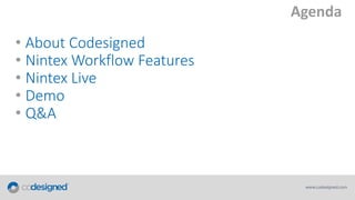 Agenda
• About Codesigned
• Nintex Workflow Features
• Nintex Live
• Demo
• Q&A

 