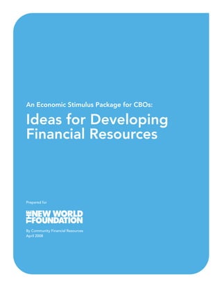 An Economic Stimulus Package for CBOs:

Ideas for Developing
Financial Resources



Prepared for




By Community Financial Resources
April 2008
 
