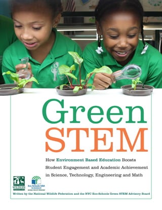 ﻿
Written by the National Wildlife Federation and the NYC Eco-Schools Green STEM Advisory Board
Green
STEMHow Environment Based Education Boosts
Student Engagement and Academic Achievement
in Science, Technology, Engineering and Math
 
