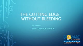 THE CUTTING EDGE
WITHOUT BLEEDING
WITH BOB
FROM CREATION STATION
 