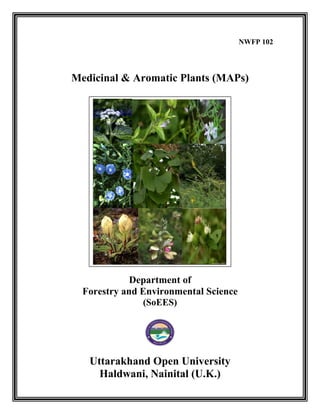 NWFP 102
Medicinal & Aromatic Plants (MAPs)
Department of
Forestry and Environmental Science
(SoEES)
Uttarakhand Open University
Haldwani, Nainital (U.K.)
 