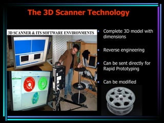 The 3D Scanner Technology Complete 3D model with dimensions Reverse engineering Can be sent directly for Rapid Prototyping Can be modified  