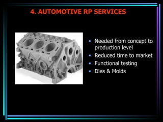 4. AUTOMOTIVE RP SERVICES Needed from concept to production level Reduced time to market Functional testing Dies & Molds 