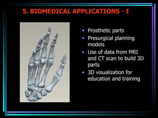 5. BIOMEDICAL APPLICATIONS - I Prosthetic parts Presurgical planning models Use of data from MRI and CT scan to build 3D parts 3D visualization for education and training 