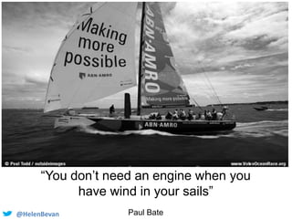 @HelenBevan
“You don’t need an engine when you
have wind in your sails”
Paul Bate
 