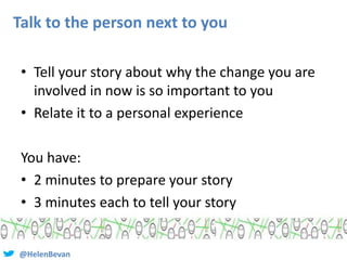 @HelenBevan
Talk to the person next to you
• Tell your story about why the change you are
involved in now is so important ...