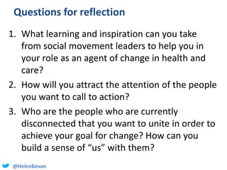 @HelenBevan
Questions for reflection
1. What learning and inspiration can you take
from social movement leaders to help yo...