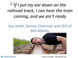 @HelenBevan
If I put my ear down on the
railroad track, I can hear the train
coming, and we ain’t ready
Ray Smith, former ...
