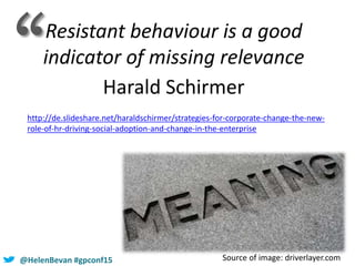 @HelenBevan #gpconf15
Resistant behaviour is a good
indicator of missing relevance
Harald Schirmer
http://de.slideshare.ne...