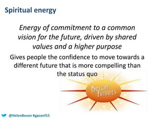 #SHCR @School4Radicals@HelenBevan #gpconf15
Spiritual energy
Energy of commitment to a common
vision for the future, drive...