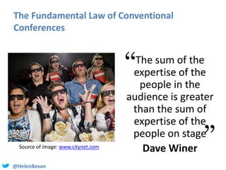 @HelenBevan
The Fundamental Law of Conventional
Conferences
The sum of the
expertise of the
people in the
audience is grea...