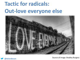 @HelenBevan
Tactic for radicals:
Out-love everyone else
Source of image: Bradley Burgess
 