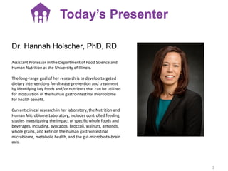 Dr. Hannah Holscher, PhD, RD
Assistant Professor in the Department of Food Science and
Human Nutrition at the University o...