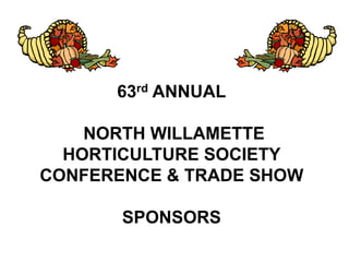 63rd ANNUAL
NORTH WILLAMETTE
HORTICULTURE SOCIETY
CONFERENCE & TRADE SHOW
SPONSORS
 