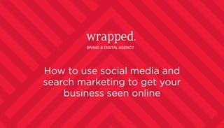 How to use social media and
search marketing to get your
business seen online
 
