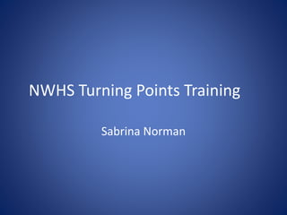 NWHS Turning Points Training
Sabrina Norman
 