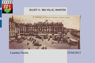 Laurène Naslin 25/04/2015
SUJET 4 : MA VILLE, NANTES
 