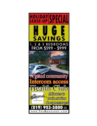 SPECIAL
HOLIDAY
LEASE-UP

 HUGE
 SAVINGS
1, 2 & 3 BEDROOMS
FROM $599 - $999




A gated community
Intercom access
Health Club
            Minutes to
           train station
          & expressways
(219)   923-5800
      .THEMANSARDS.COM
WWW
 