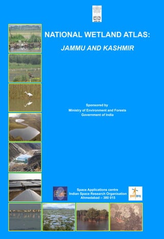 NATIONAL WETLAND ATLAS:
   JAMMU AND KASHMIR




               Sponsored by
     Ministry of Environment and Forests
             Government of India




          Space Applications centre
     Indian Space Research Organisation
            Ahmedabad – 380 015
 