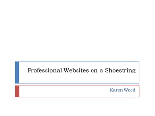 Professional Websites on a Shoestring Karen Weed 