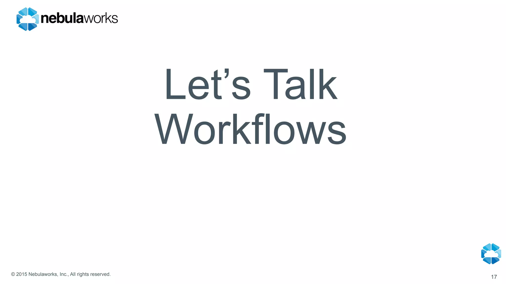 © 2015 Nebulaworks, Inc., All rights reserved.
Let’s Talk
Workflows
17
 