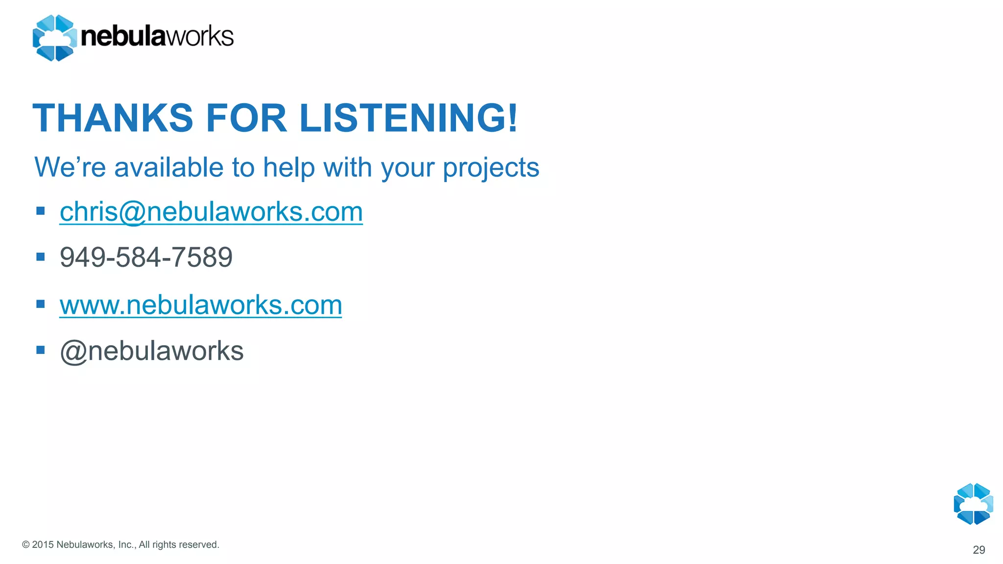 © 2015 Nebulaworks, Inc., All rights reserved.
We’re available to help with your projects
29
§  chris@nebulaworks.com
§  949-584-7589
§  www.nebulaworks.com
§  @nebulaworks
THANKS FOR LISTENING!
 