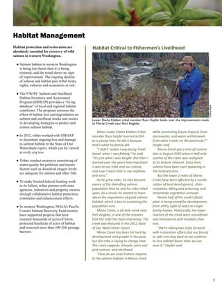 Habitat Management
Habitat protection and restoration are          Habitat Critical to Fishermen’s Livelihood
absolutely essential for recovery of wild
salmon in western Washington.

  ● Salmon habitat in western Washington
    is being lost faster than it is being
    restored, and the trend shows no sign
    of improvement. The ongoing decline
    of salmon and habitat puts tribal treaty
    rights, cultures and economies at risk.

  ● The NWIFC Salmon and Steelhead
    Habitat Inventory and Assessment
    Program (SSHIAP) provides a “living
    database” of local and regional habitat




                                                                                                                                      Tiffany Royal
    conditions. The program assesses the
    effect of habitat loss and degradation on
    salmon and steelhead stocks and assists     Lower Elwha Klallam tribal member Russ Hepfer looks over the improvements made
    in developing strategies to protect and     to Morse Creek near Port Angeles.
    restore salmon habitat.
                                                    When Lower Elwha Klallam tribal         while preventing future impacts from
  ● In 2012, tribes worked with SSHIAP          member Russ Hepfer learned to fish          stormwater, and water withdrawals
    to document ongoing loss and damage         as a young man, he did it because           from other creeks on the peninsula?”
    to salmon habitat in the State of Our       that’s what his family did.                 Hepfer said.
    Watersheds report, which can be viewed          “I didn’t realize I was being ‘tradi-       Morse Creek got a shot of restora-
    at nwifc.org/sow.                           tional’ when I was fishing,” he said.       tion in August 2010 when a half-mile
                                                “It’s just what I was taught. But then I    section of the creek was realigned
  ● Tribes conduct extensive monitoring of
                                                learned over the years how important        to its historic channel. Since then,
    water quality for pollution and ensure
                                                it was to our tribe and our culture,        salmon have been seen spawning in
    factors such as dissolved oxygen levels
                                                and now I teach that to my nephews          the restored area.
    are adequate for salmon and other fish.
                                                and sons.”                                      But the lower 2 miles of Morse
  ● To make limited federal funding work            As he grew older, he also became        Creek have been affected by a combi-
    to its fullest, tribes partner with state   aware of the dwindling salmon               nation of land development, chan-
    agencies, industries and property owners    population that he and his tribe relied     nelization, diking and armoring, and
    through collaborative habitat protection,   upon. As a result, he started to learn      streamside vegetation removal.
    restoration and enhancement efforts.        about the importance of good salmon             Nearly half of the creek’s flood-
                                                habitat, which is key to sustaining the     plain is being zoned for development,
  ● In western Washington, NOAA’s Pacific       population runs.                            from utility right-of-ways to single-
    Coastal Salmon Recovery Fund monies             Morse Creek, a 16-mile creek near       family homes. Historically, the lower
    have supported projects that have           Port Angeles, is one of the streams         reaches of the creek were unconfined
    restored thousands of acres of forest,      that the tribe has been improving. The      and meandered with multiple chan-
    protected hundreds of acres of habitat      creek was featured in the 2012 State        nels.
    and removed more than 100 fish passage      of Our Watersheds report.                       “We’re taking two steps forward
    barriers.                                       Morse Creek has been hit hard by        with restoration efforts but are forced
                                                development and growth in the past,         to take one step back as we continue
                                                but the tribe is trying to change that.     to lose habitat faster than we can
                                                The creek supports chinook, coho and        save it,” Hepfer said.
                                                pink salmon, and steelhead.
                                                    “How do we undo historic impacts
                                                to the salmon habitat in Morse Creek




                                                                                                                                                      
 
