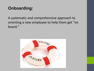 Onboarding:
A systematic and comprehensive approach to
orienting a new employee to help them get "on
board."
 