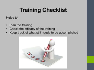 Training Checklist
Helps to:
• Plan the training
• Check the efficacy of the training
• Keep track of what still needs to be accomplished
 
