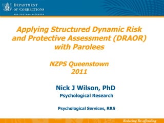 Applying Structured Dynamic Risk and Protective Assessment (DRAOR) with Parolees NZPS Queenstown 2011 Nick J Wilson, PhD  Psychological Research Psychological Services, RRS 