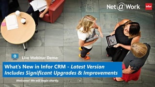What’s New in Infor CRM - Latest Version
Includes Significant Upgrades & Improvements
Live Webinar Demo:
Welcome!
 