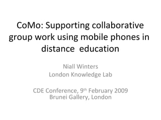    CoMo: Supporting collaborative  group work using mobile phones in distance  education Niall Winters London Knowledge Lab CDE Conference, 9 th  February 2009 Brunei Gallery, London 