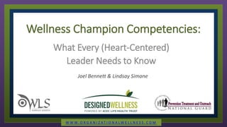 Wellness Champion Competencies:
What Every (Heart-Centered)
Leader Needs to Know
Joel Bennett & Lindsay Simone
W W W. O R G A N I Z A T I O N A L W E L L N E S S . C O M
 
