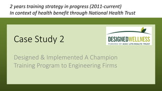 Case Study 2
Designed & Implemented A Champion
Training Program to Engineering Firms
2 years training strategy in progress...