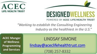 “Working to establish the Consulting Engineering
Industry as the healthiest in the U.S.”
LINDSAY SIMONE
lindsay@aceclifehe...