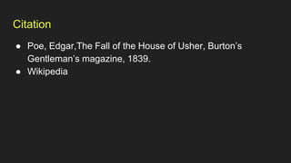 Citation
● Poe, Edgar,The Fall of the House of Usher, Burton’s
Gentleman’s magazine, 1839.
● Wikipedia