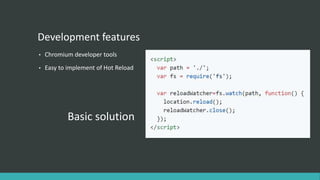 Development features
• Chromium developer tools
• Easy to implement of Hot Reload
Basic solution
 