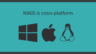 NWJS is cross-platform
 