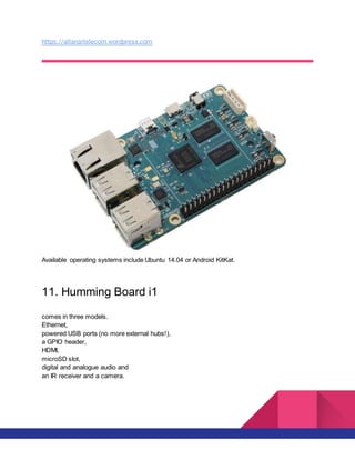 https://altanaitelecom.wordpress.com
Available operating systems include Ubuntu 14.04 or Android KitKat.
11. Humming Board i1
comes in three models.
Ethernet,
powered USB ports (no more external hubs!),
a GPIO header,
HDMI,
microSD slot,
digital and analogue audio and
an IR receiver and a camera.
 