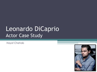 Leonardo DiCaprio 
Actor Case Study 
Hayat Chehab 
 