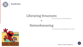 Liberating Structures
+
Networkweaving
Octubre 2019
Henri Lipmanowicz and Keith McCandless
June Holley/Community/Independent consultants
 